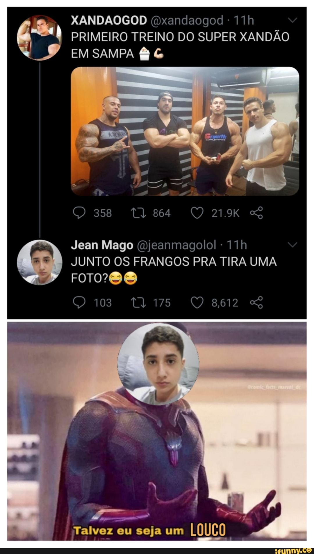 PRIMEIRO TREINO DO SUPER XANDÃO
XANDAOGOD (Dxandaogod -
EM SAMPA
21.9K
Jean Mago (mjeanmagolol
JUNTO OS FRANGOS PRA TIRA UMA
FOTO
103 175
Talvez eu seja um LOUCO