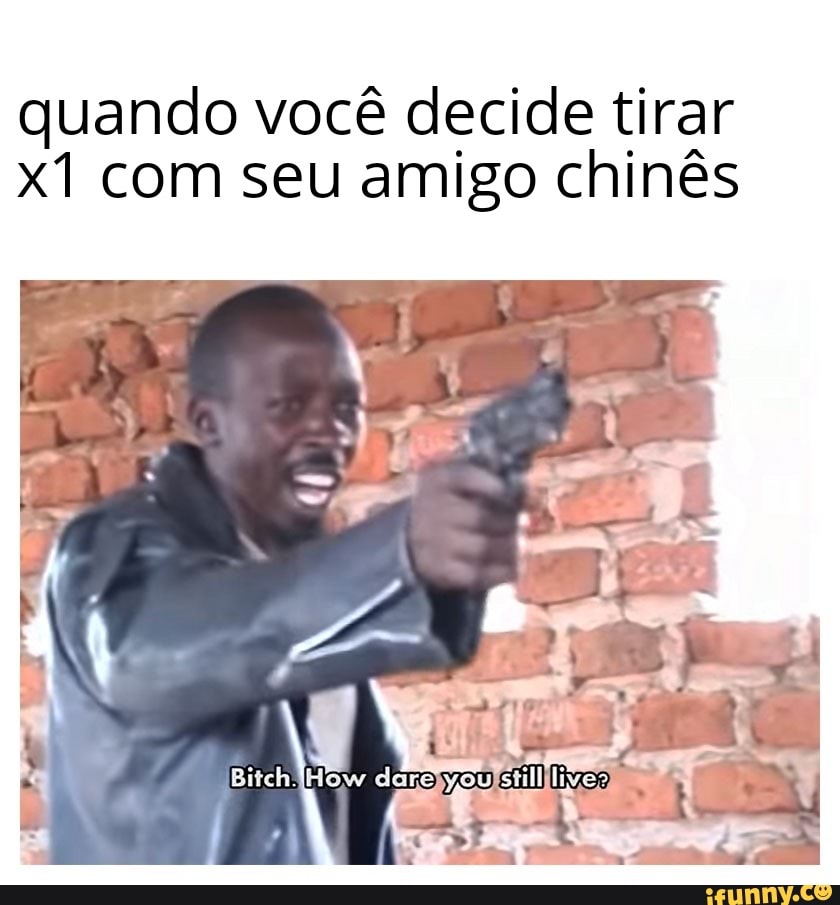 quando você decide tirar
x1 com seu amigo chinês