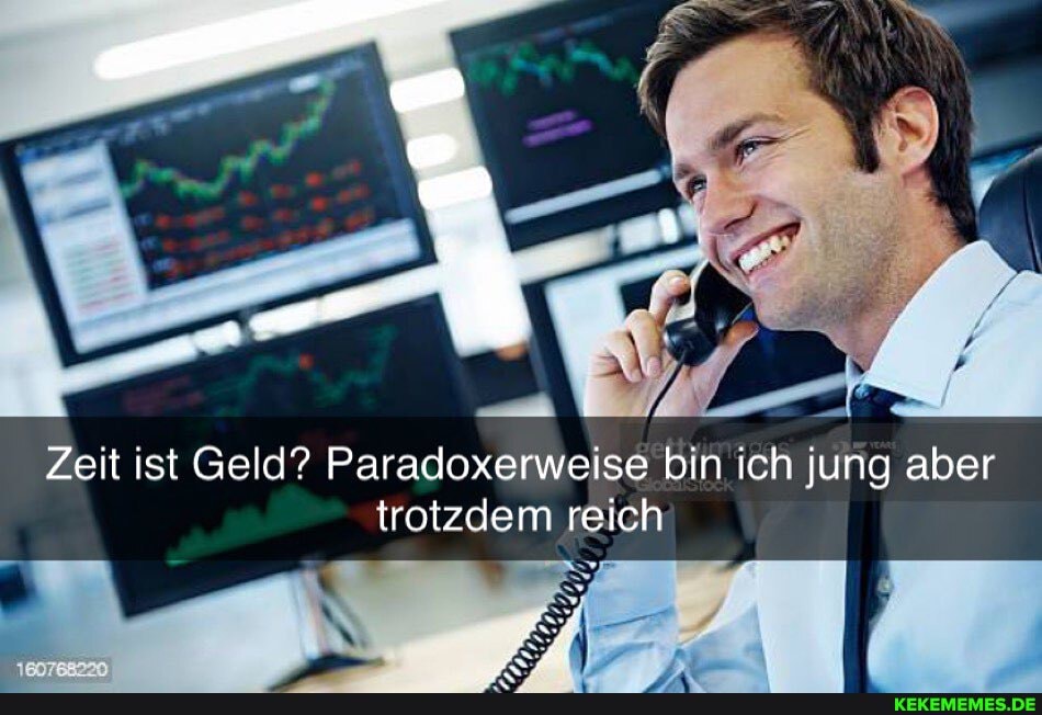 Zeit ist Geld? Paradoxerweise bin ich jung aber
trotzdem reich