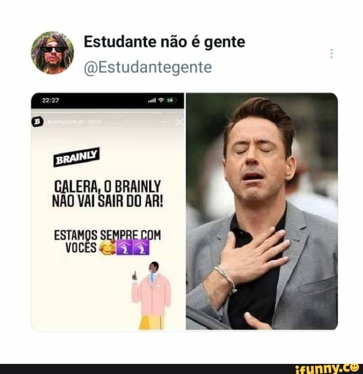 Estudante não é gente
(MEstudantegente
LERA, O BRAINLY NÃO VAI SAIR DO AR!