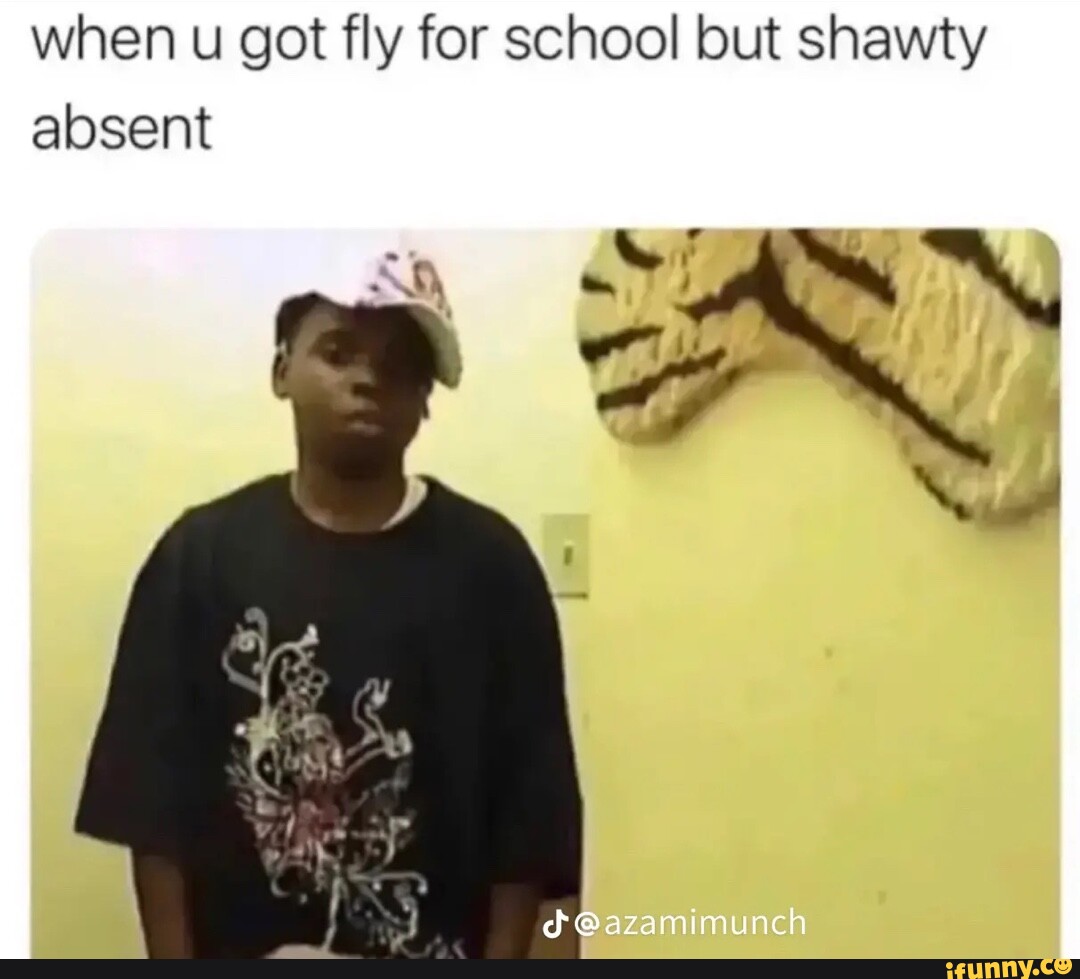 When u got fly for school but shawty absent @azamimunch - iFunny