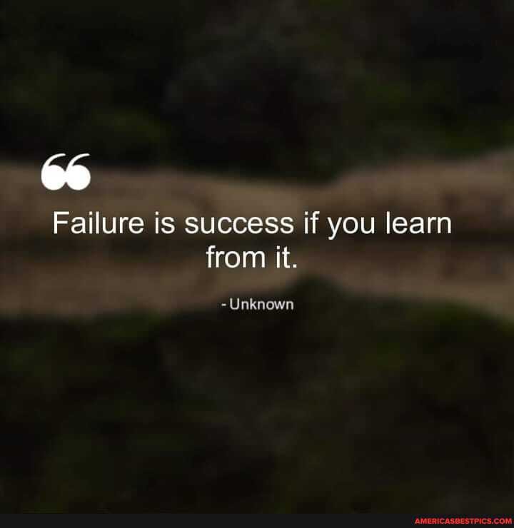 Failure is success if you learn from it.
- Unknown