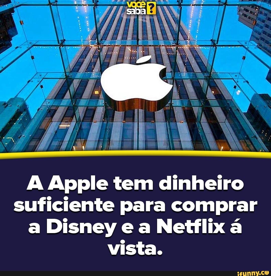 A Apple tem dinheiro
suficiente para comprar
a Disney e a Netflix á
vista.