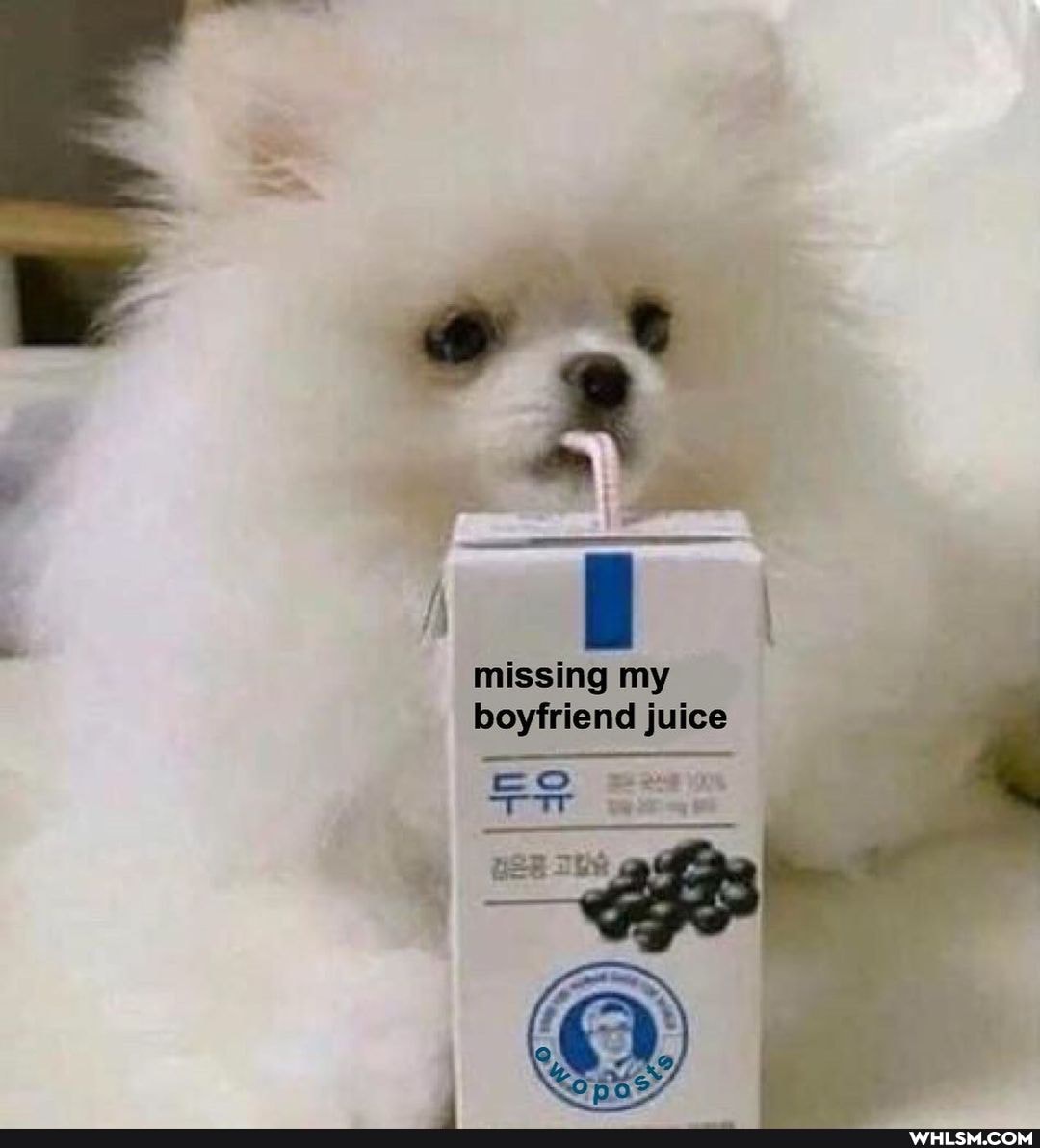 missing my boyfriend juice
=e oe