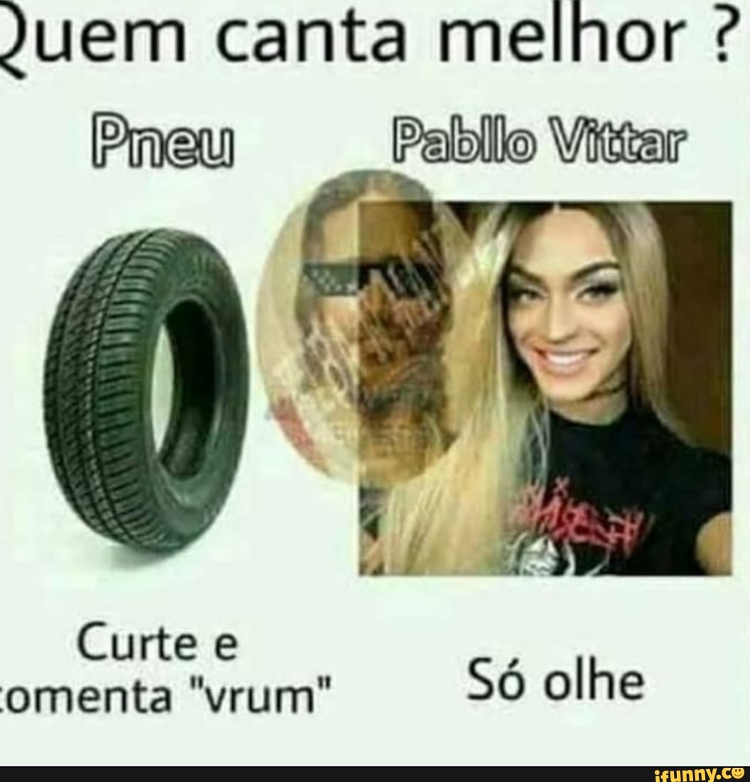 Juem canta melhor ?
Pabllo Vittar
Curte e omenta "vrum" Só olhe