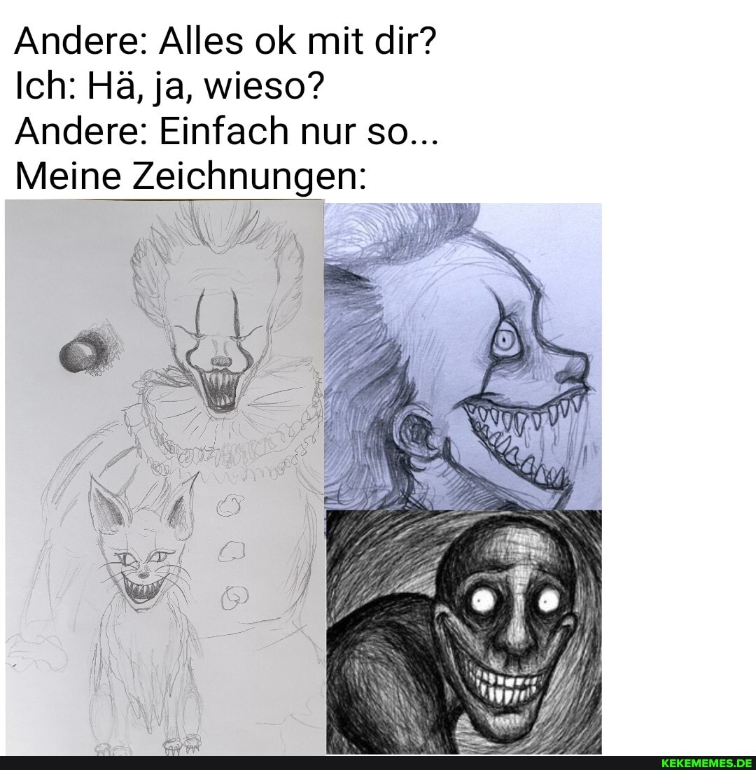 Andere: Alles ok mit dir?
Ich: Hä, ja, wieso?
Andere: Einfach nur so...
Meine Zeichnungen: