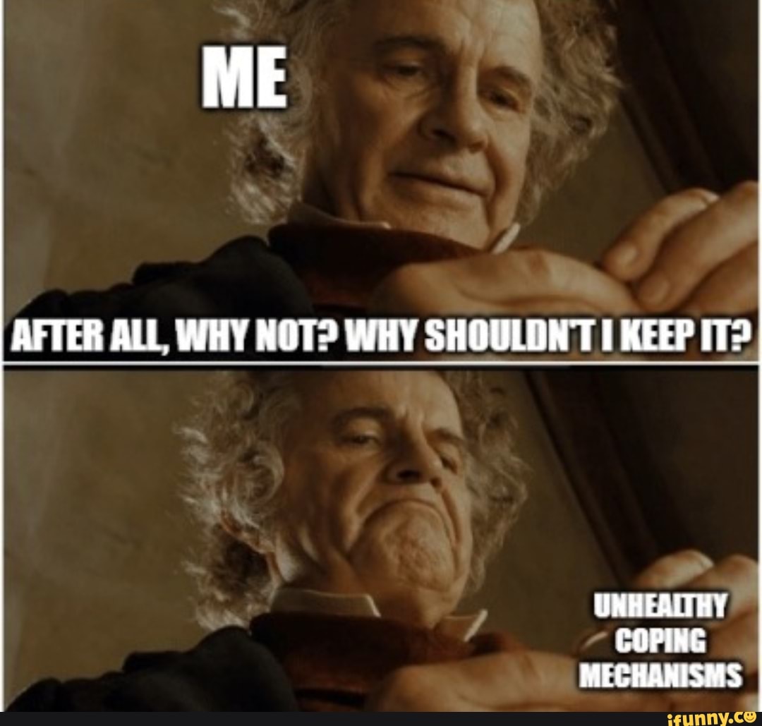 AFTER ALL, WHY NOT? WHY SHOULDNT I KEEP IT? UNHEALTHY COPING MECHANISMS
