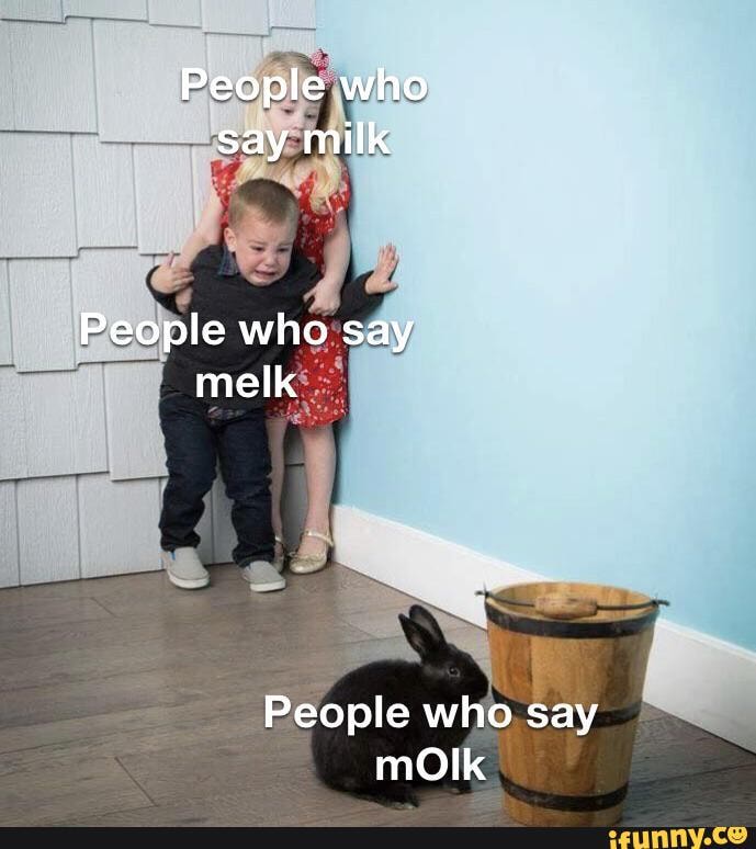 People who say milk People who say melk People who say mOlk - iFunny