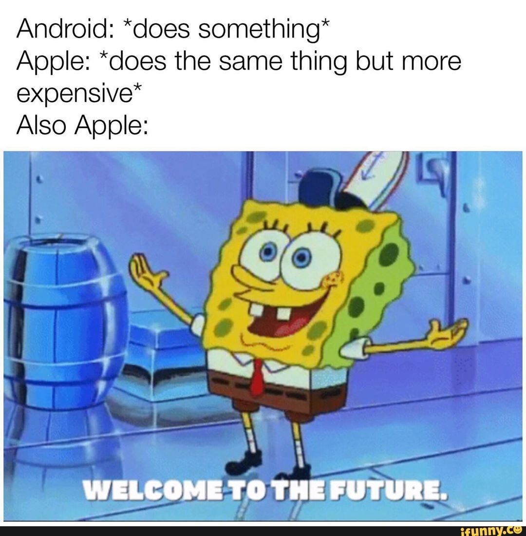 Android: *does something*
Apple: *does the same thing but more expensive*
Also Apple: