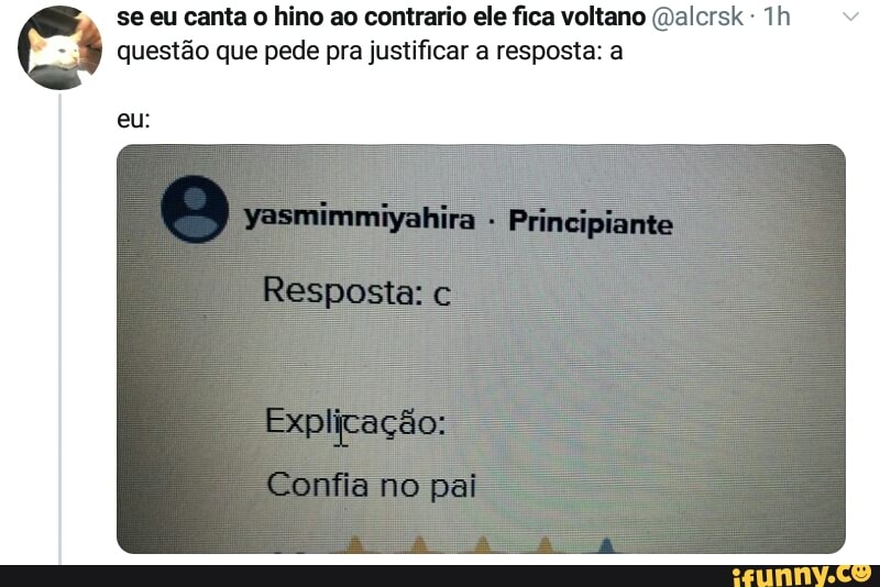 se eu canta o hino ao contrario ele fica voltano (Dalcrsk questão que pede pra justificar a resposta: a
