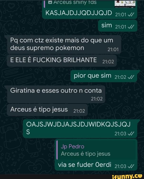 B Arceus sniny Tas
KASJAJDIJQDJIJQJD sim 2101/
Pq com ctz existe mais do que um deus supremo pokemon 2401
E ELE É FUCKING BRILHANTE "1.02
pior que sim 4/
Giratina e esses outro n conta
Arceus é tipo jesus 2102
OAJSJWJIDJAJSJDIWIDKQISJOJ
2103 /
Jp Pedro
Arceus é tipo jesus
via se fuder Oerdi
