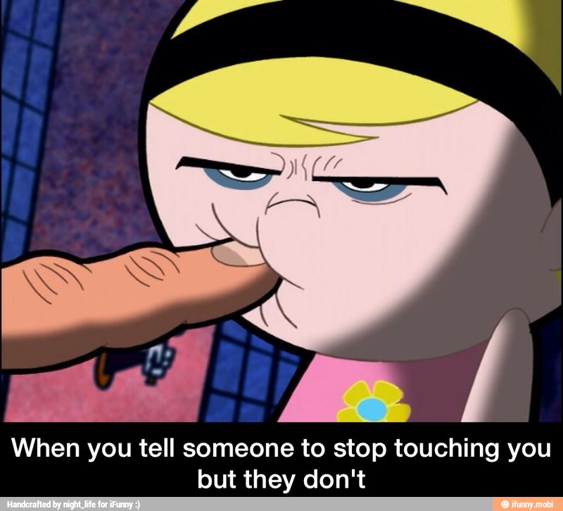 When you tell someone to stop touching you
but they don't - When you tell someone to stop touching you but they don't