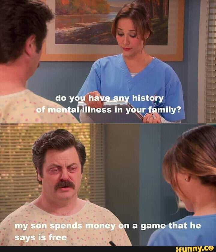 do you have_any history of mental illness in your family?
my son spends money on a game that he oaus is frea