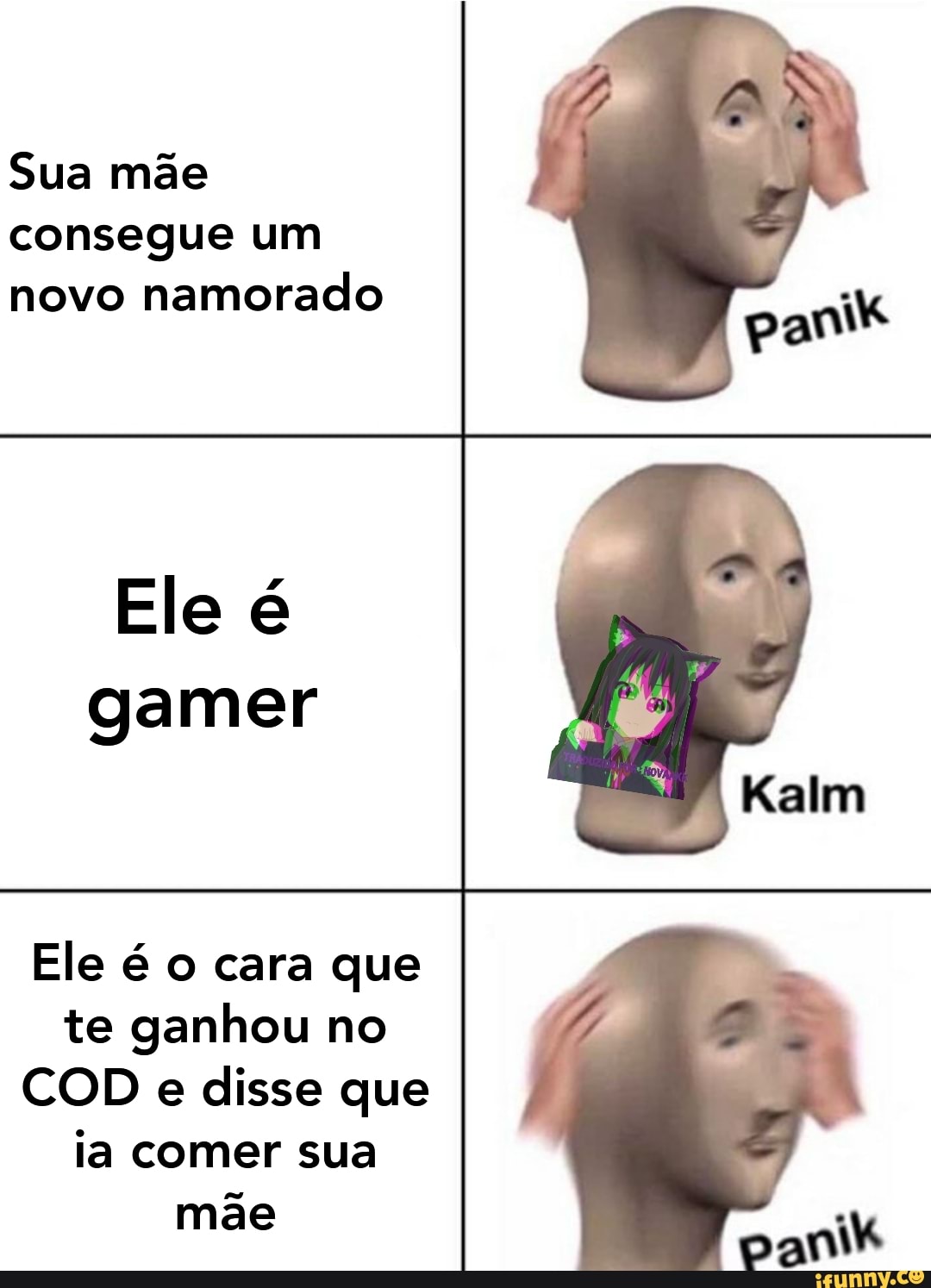 consegue um
novo
namorado
Ele é
gamer
Ele é o cara que
te ganhou no
COD e
disse que
ia comer sua
mae