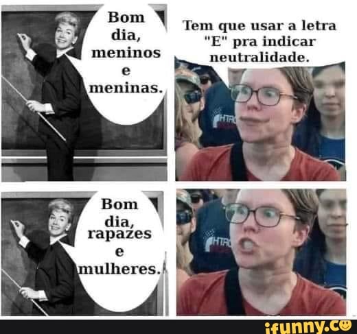 Bom dia, meninos meninas.
dia, rapazes ulheres.!
Tem que usar a letra
"E" pra indicar neutralidade.