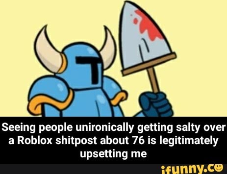 Seeing People Unironically Getting Salty Over A Roblox Shitpost About 76 Is Legitimately Upsetting Me Seeing People Unironically Getting Salty Over A Roblox Shitpost About 76 Is Legitimately Upsetting Me Ifunny - roblox shitpost