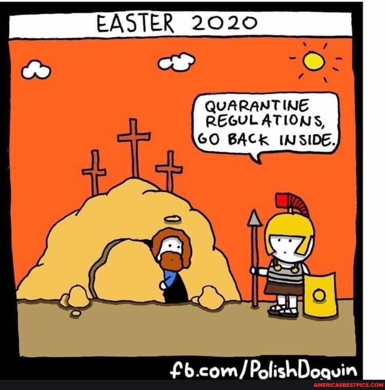 EASTER 2020
QUARANT ING
REGULATIONS,
GO BACK INSIDE.
AR