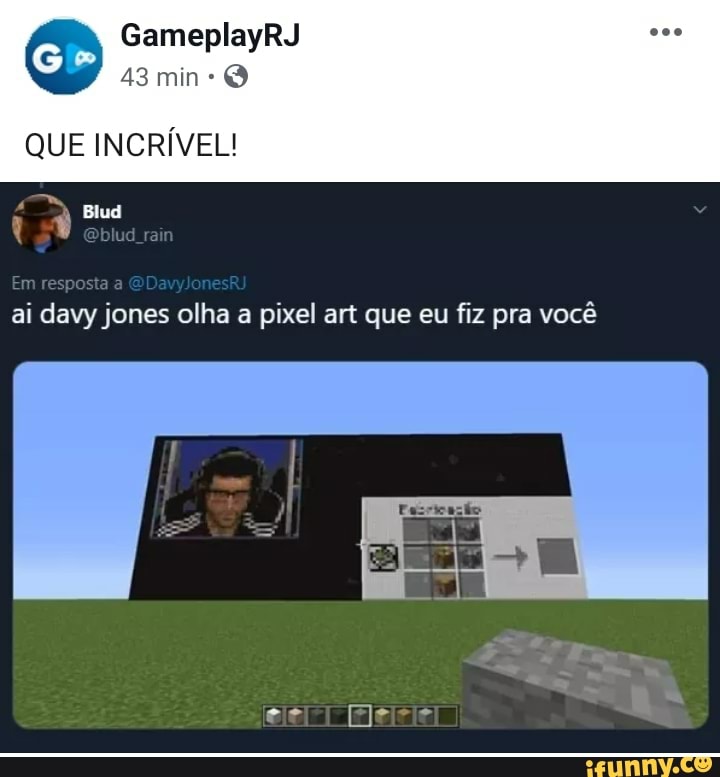 GameplayRJ
QUE INCRÍVEL!
E
q
ai davy jones olha a pixel art que eu fiz pra você
