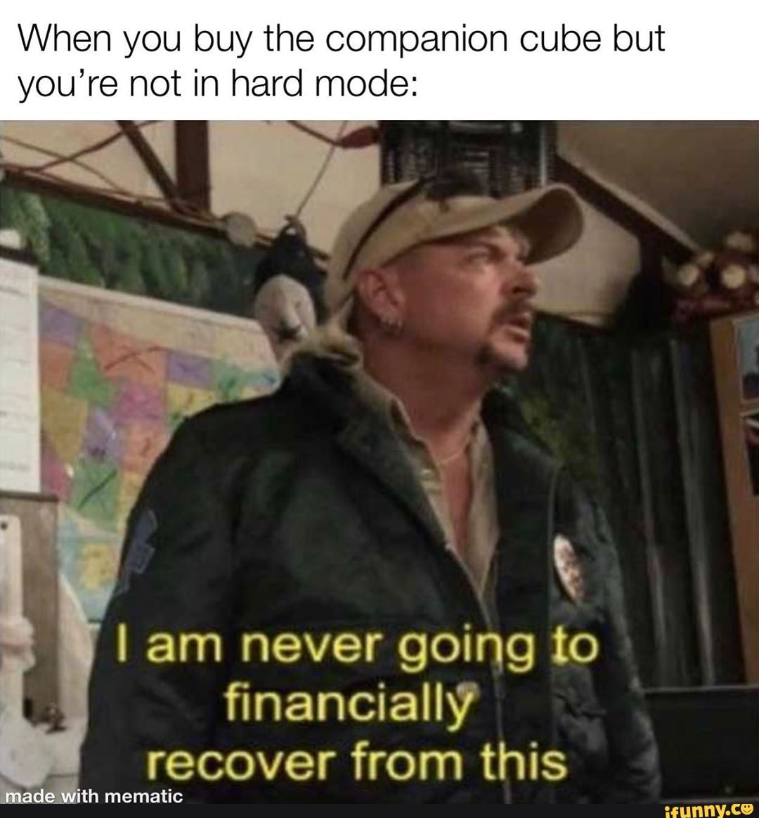 When you buy the companion cube but
you're not in hard mode:
I am never going to
financially
IAS from this