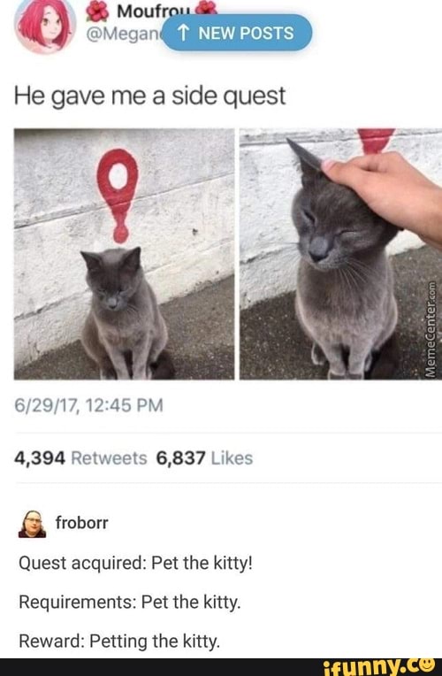 He gave me a side quest
4,394 Retweets 6,837 Likes
Quest acquired: Pet the kitty!
Requirements: Pet the kitty.
Reward: Petting the kitty.