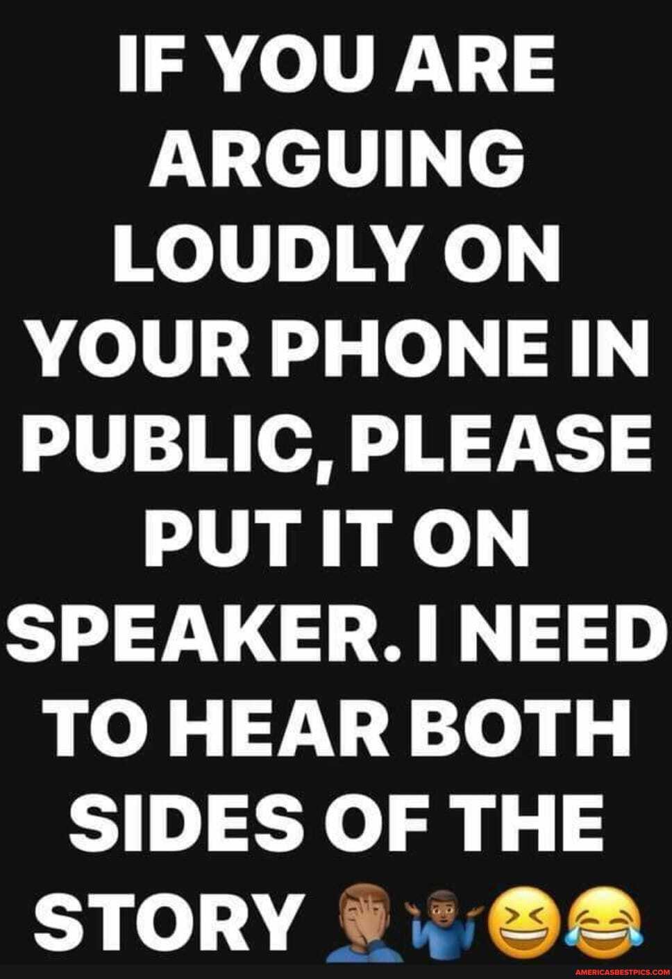 IF YOU ARE ARGUING LOUDLY ON YOUR PHONE IN PUBLIC, PLEASE PUT IT ON SPEAKER: NEED TO HEAR BOTH SIDES OF THE STORY