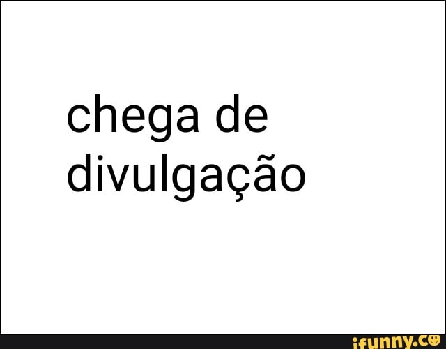 chega de
divulgação
