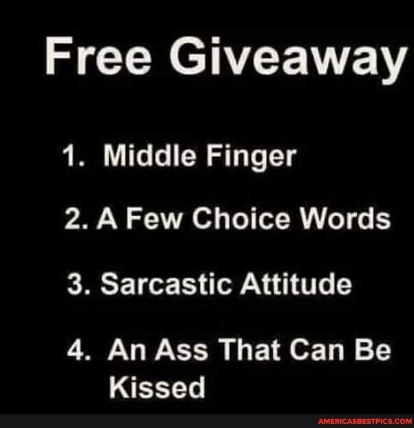 Free Giveaway
1. Middle Finger
2. Few Choice Words
3. Sarcastic Attitude
4. An Ass That Can Be
Kissed