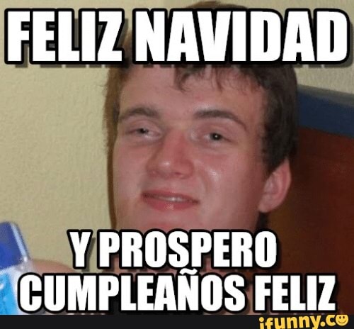 FELIZ NAVIDAD Y PROSPERO CUMPLEANOS FELIZ - iFunny