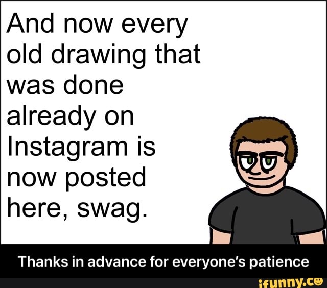 And now every old drawing that was done already on
Instagram is now posted here, swag.
Thanks in advance for everyone's patience - Thanks in advance for everyone’s patience