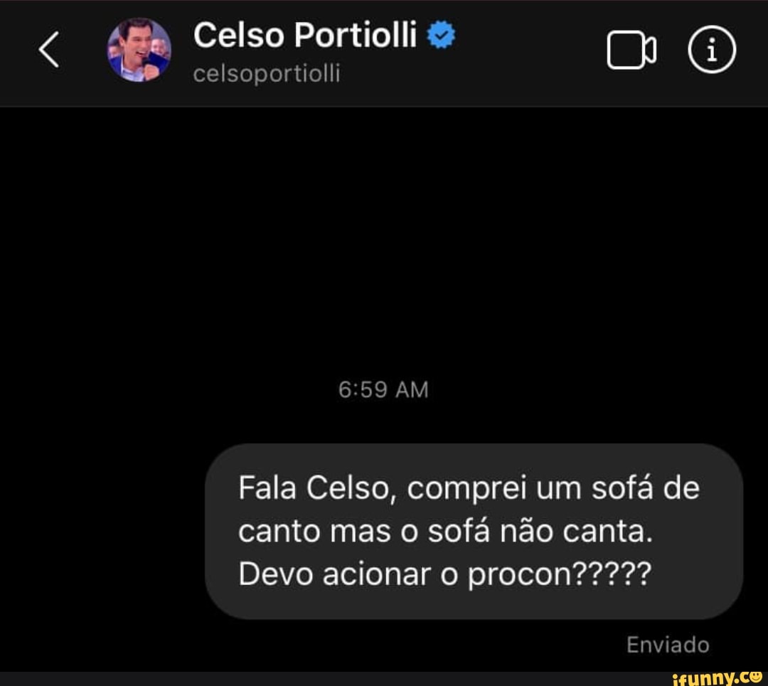 Celso Portiolli celsoportiolli & O)
celsoportiolli
AM
Fala Celso, comprei um sofá de canto mas o sofá não canta.
Enviado