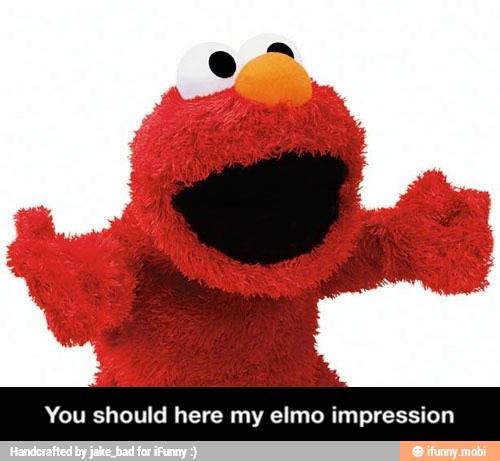 You should here my elmo impression - You should here my elmo impression