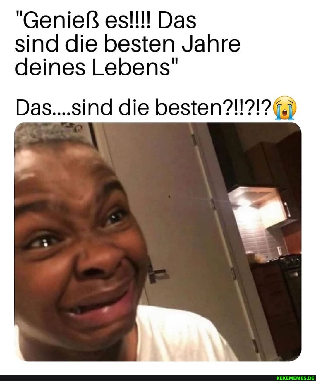 "Genief3 es!!! Das sind die besten Jahre deines Lebens"
Das...sind die