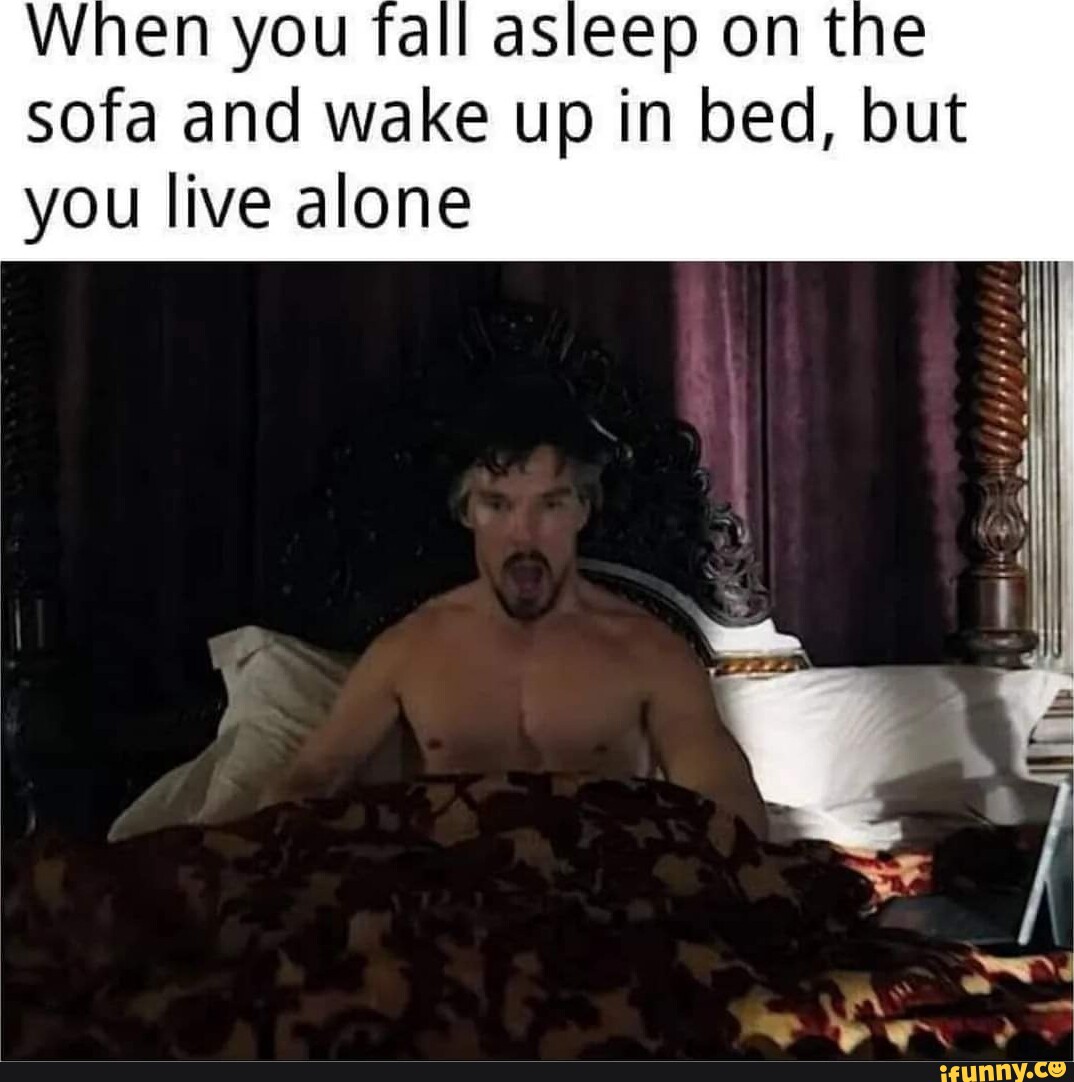 When you fall asleep on the sofa and wake up in bed, but you live alone