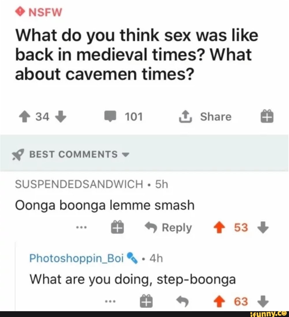 CANA
What do you think sex was like
back in medieval times? What
about cavemen times?
3@ BEST COMMENTS v
Oonga boonga lemme smash
Reply #53 4
Photoshoppin Boi "