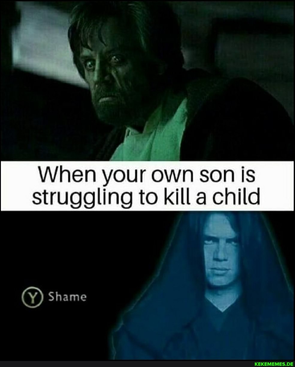 When your own son is struggling to kill a child
(Y) Shame we