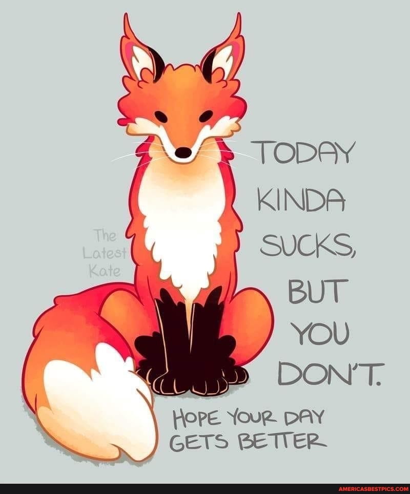 BUT
YOU
DON'T,
HEPE YouR DAY GETS BETTER.
