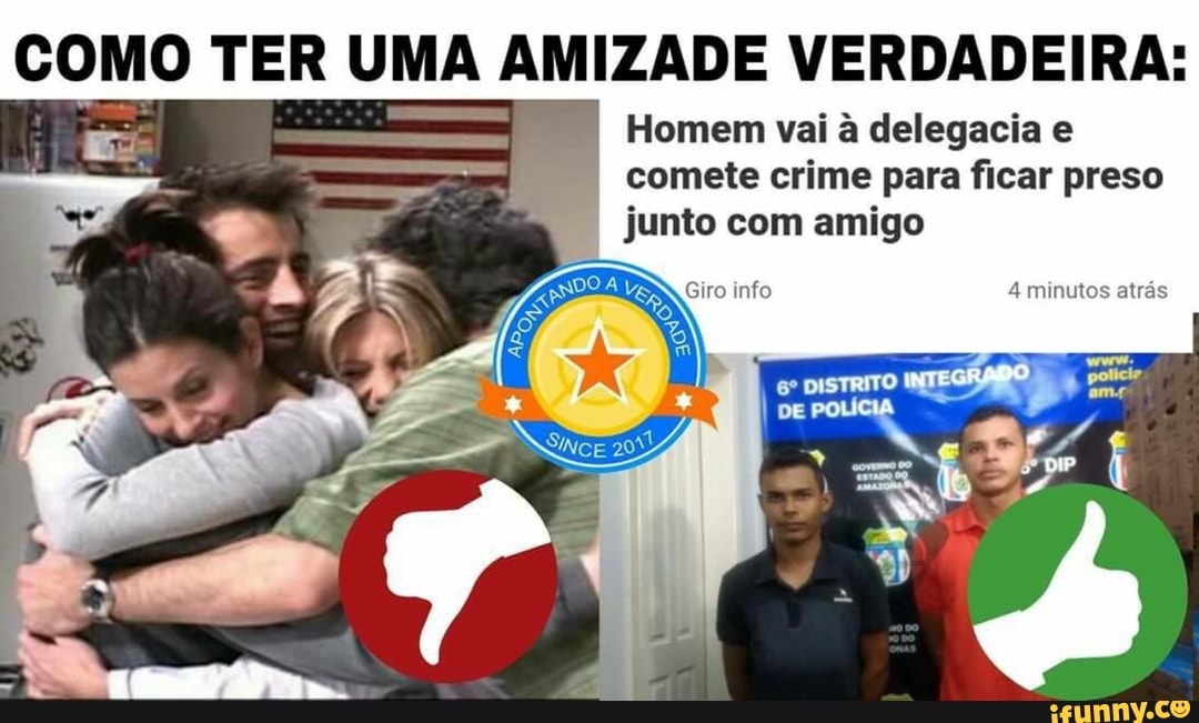 COMO TER UMA AMIZADE VERDADEIRA:
delegacia
comete crime para ficar preso
junto com amigo