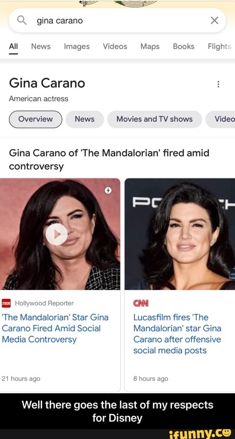 gina carano
All News Images Videos Maps Books Fi
Gina Carano
American actress
News Movies and TV shows Video
Gina Carano of The Mandalorian' fired amid controversy
on
'The Mandalorian'' Star Gina Lucasfilm fires 'The
Carano Fired Amid Social Mandalorian' star Gina
Media Controversy Carano after offensive
social media posts
Well there goes the last of my respects
for Disney - Well there goes the last of my respects for Disney