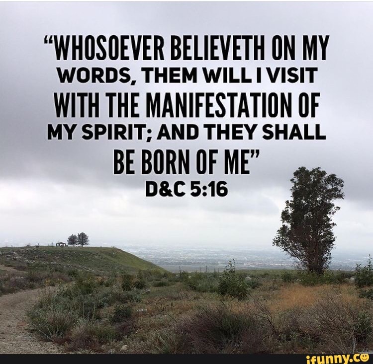 "WHOSOEVER BELIEVETH ON MY
WORDS, THEM WILL VISIT
WITH THE MANIFESTATION OF
MY SPIRIT; AND THEY SHALL
BE BORN OF ME"