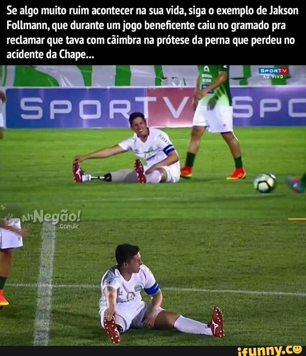 Se algo muito ruim acontecer na sua vida, siga o exemplo de Jakson
Follmann, que durante um jogo beneficente caiu no gramado pra
reclamar que tava câimbra prótese da perna que perdeu
acidente da Chape...