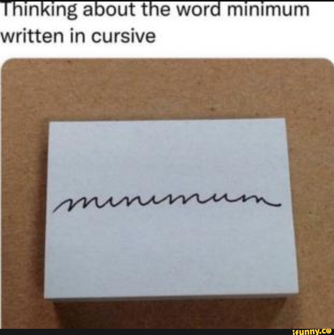 thinking-about-the-word-minimum-written-in-cursive-ifunny