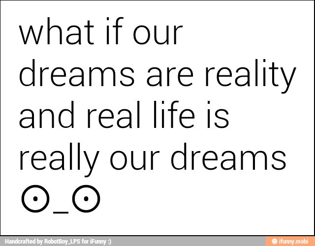 what If our
dreams are reality
and real life is
really our dreams