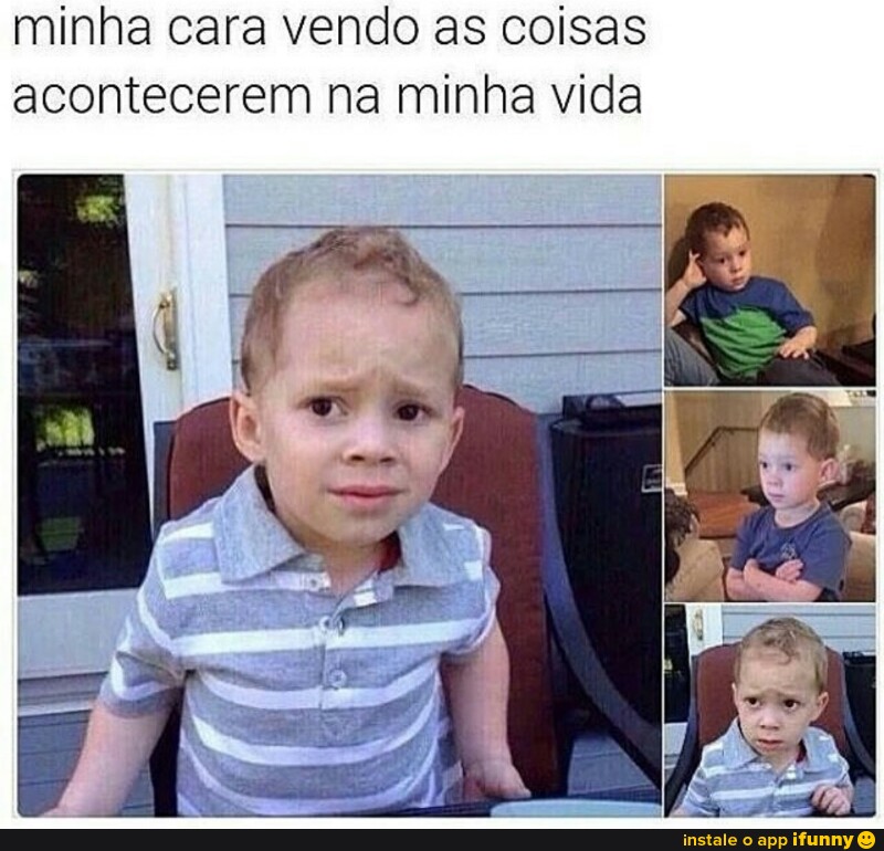 minha cara vendo as coisas
acontecerem na minha vida
