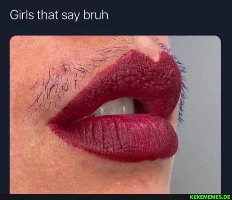 Girls that say bruh