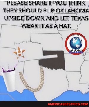 PLEASE SHARE IP-YOU THINK THEY SHOULD FLIP OKLAHOMA UPSIDE LET TEXAS - WHAR HAT.