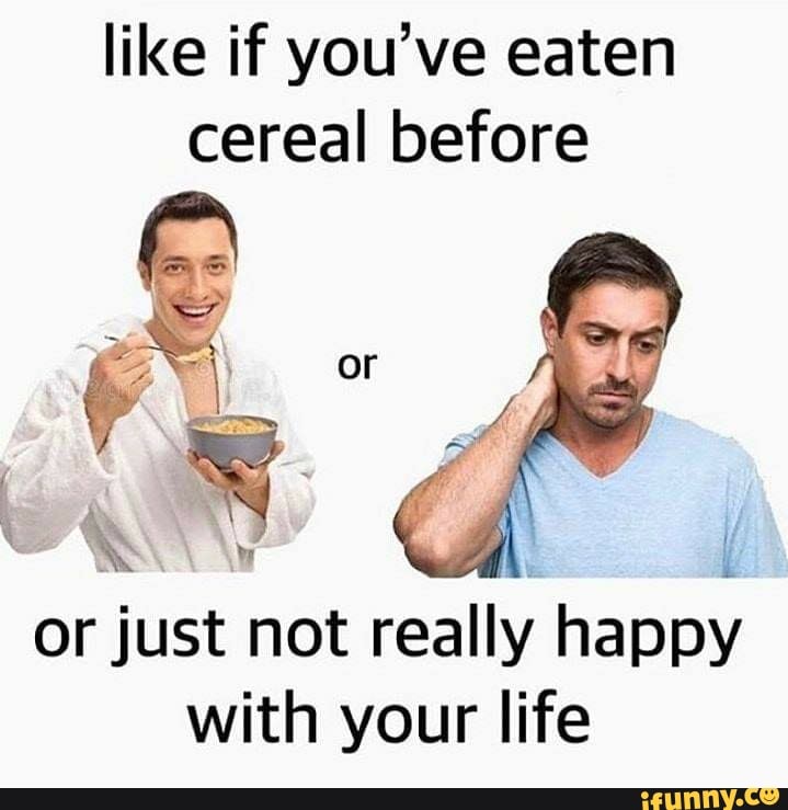 like if you've eaten cereal before
or
ww
or just not really happy with your life