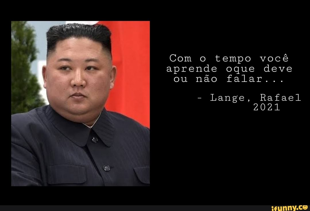 Com o tempo você aprende oque deve ou não falar...
- Lange, Rafael
2021