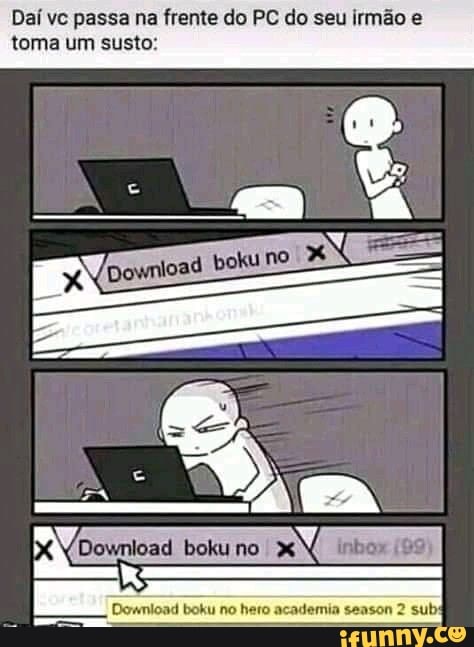 Daí vc passa na frente do PC do seu irmão e toma um susto:
ad bokuno
Downlo:
Ix WDownload boku no I pe