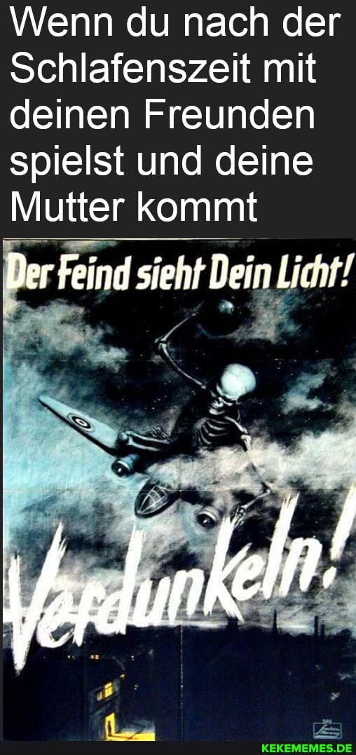 Wenn du nach der
Schlafenszeit mit deinen Freunden spielst und deine
Mutter kommt
Der Feind sieht Dein Licht!