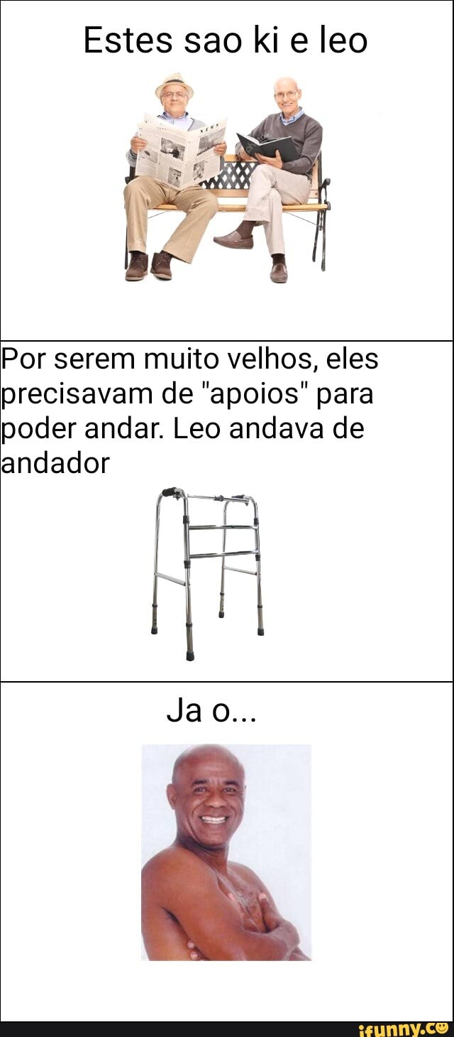 Estes sao ki e leo
Por serem muito velhos, eles
precisavam de "apoios" para
poder andar. Leo andava de
andador